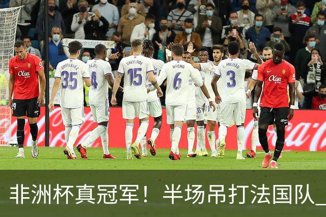 非洲杯真冠军！半场吊打法国队 18岁143天姆巴耶破纪录